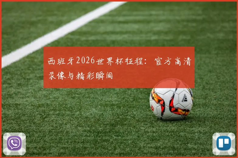 西班牙2026世界杯征程：官方高清录像与精彩瞬间