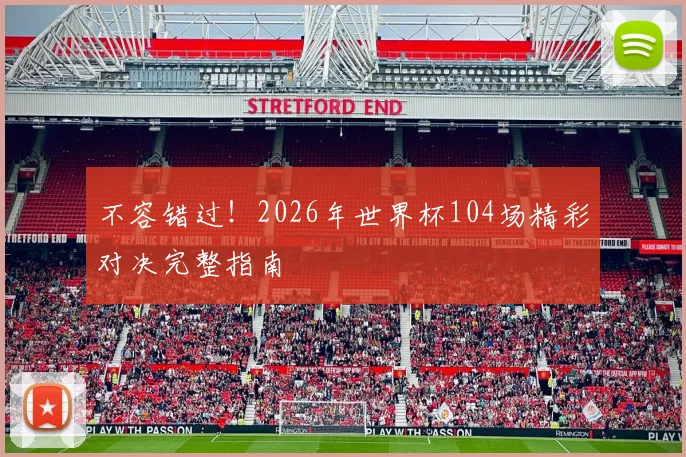 不容错过！2026年世界杯104场精彩对决完整指南