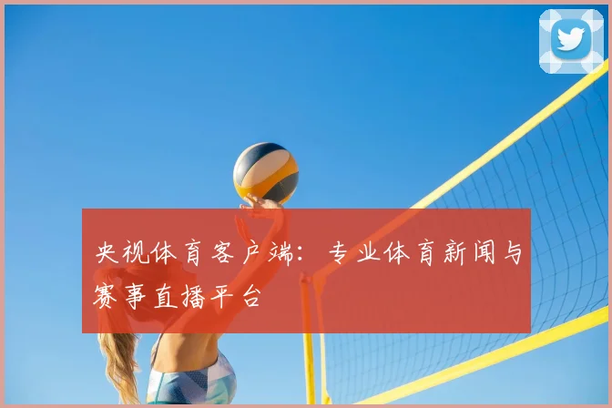 央视体育客户端:专业体育新闻与赛事直播平台