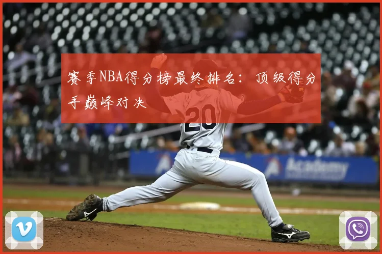 赛季NBA得分榜最终排名：顶级得分手巅峰对决