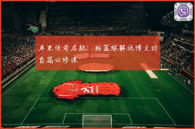 库里传奇启航：粉篮球解说博主的首篇必修课