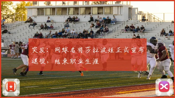 突发：网球名将莎拉波娃正式宣布退役，结束职业生涯
