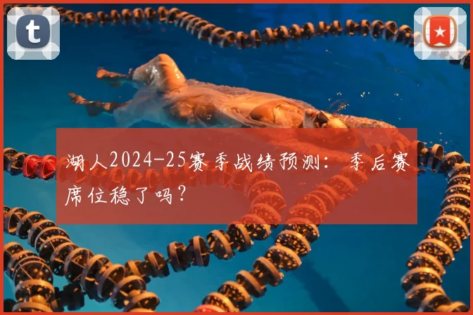 湖人2024-25赛季战绩预测：季后赛席位稳了吗？