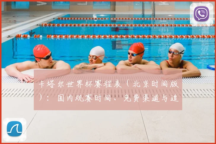 卡塔尔世界杯赛程表（北京时间版）：国内观赛时间、免费渠道与追赛攻略全解析