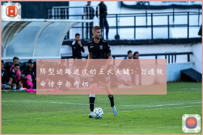 阵型边路进攻的五大关键:打造致命传中与内切