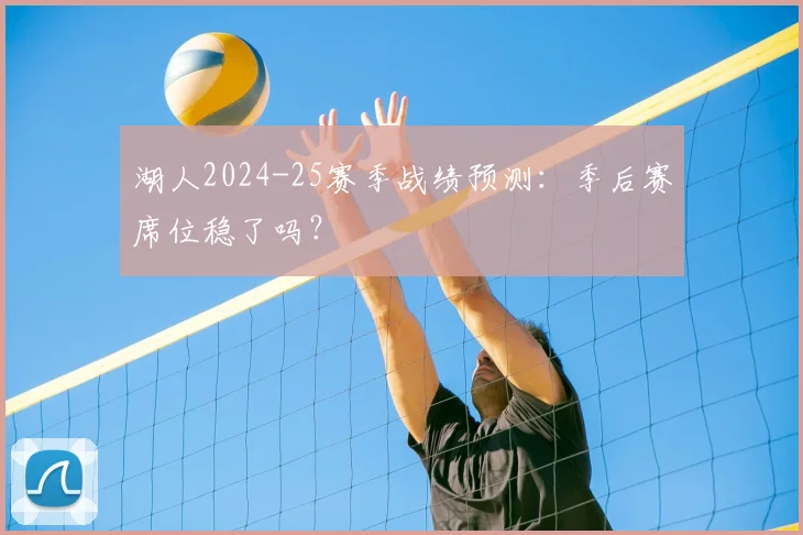 湖人2024-25赛季战绩预测：季后赛席位稳了吗？