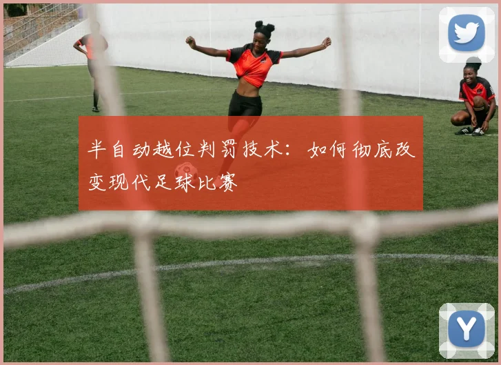 半自动越位判罚技术：如何彻底改变现代足球比赛