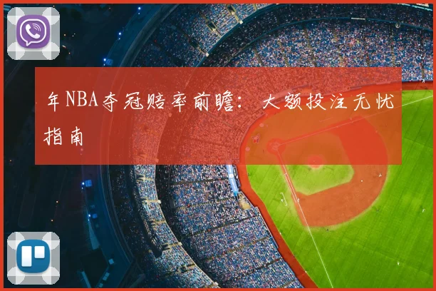 年NBA夺冠赔率前瞻：大额投注无忧指南