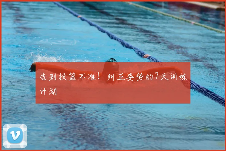 告别投篮不准！纠正姿势的7天训练计划