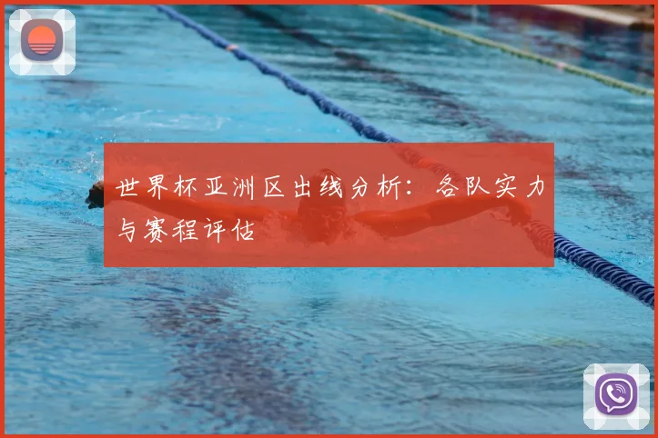 世界杯亚洲区出线分析：各队实力与赛程评估