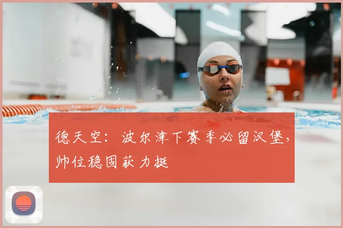 德天空：波尔津下赛季必留汉堡，帅位稳固获力挺